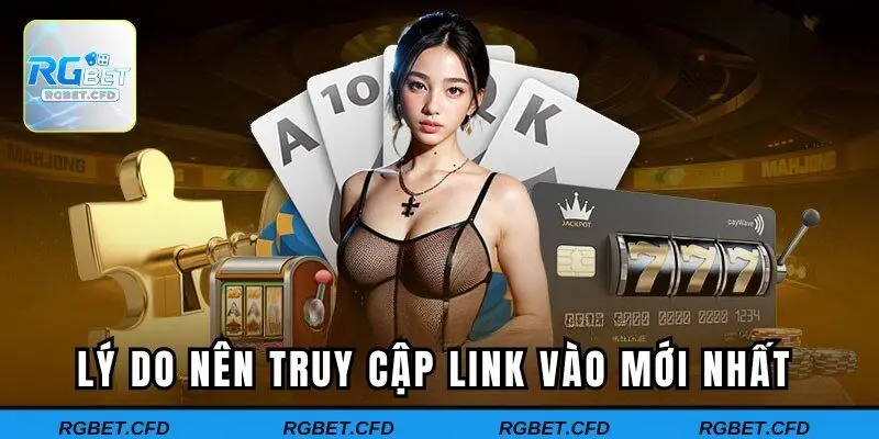 Lý do nên truy cập link vào mới nhất 